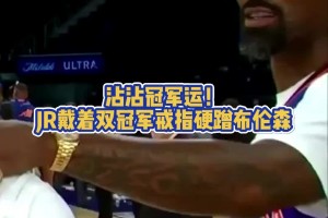 沾沾冠军运！JR带着双冠军戒指硬蹭布伦森🤣🤣🤣